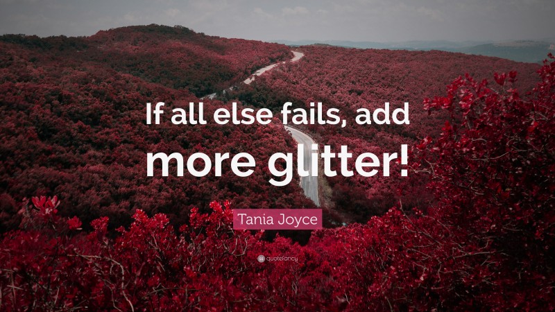Tania Joyce Quote: “If all else fails, add more glitter!”