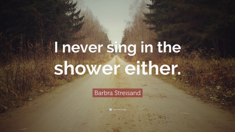 Barbra Streisand Quote: “I never sing in the shower either.”