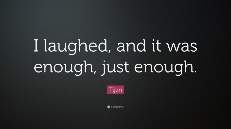 Tijan Quote: “I laughed, and it was enough, just enough.”