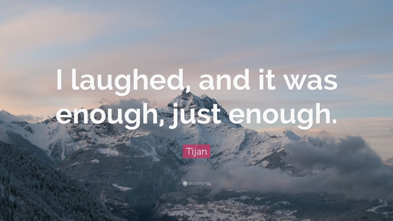Tijan Quote: “I laughed, and it was enough, just enough.”