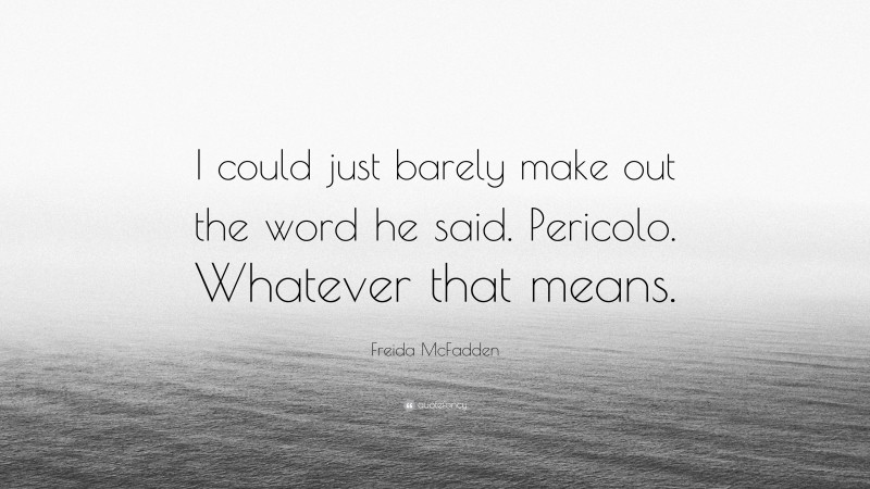 Freida McFadden Quote: “I could just barely make out the word he said. Pericolo. Whatever that means.”