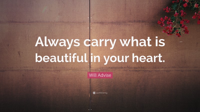 Will Advise Quote: “Always carry what is beautiful in your heart.”