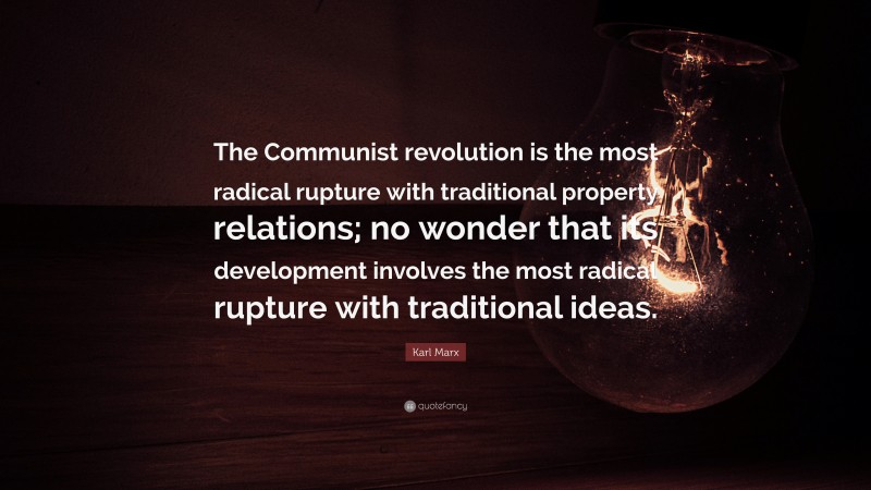Karl Marx Quote: “The Communist revolution is the most radical rupture with traditional property relations; no wonder that its development involves the most radical rupture with traditional ideas.”