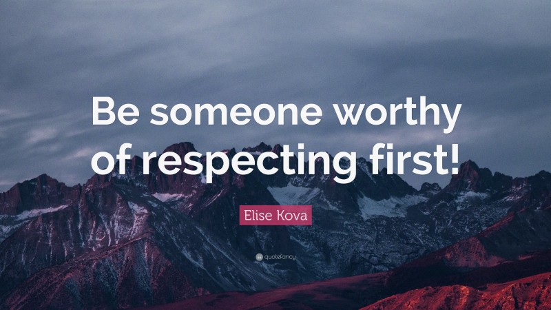 Elise Kova Quote: “Be someone worthy of respecting first!”