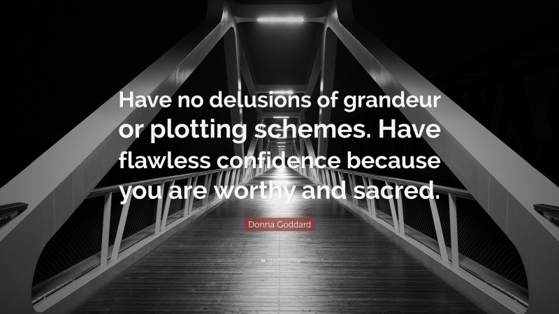 Donna Goddard Quote: “Have no delusions of grandeur or plotting schemes. Have flawless confidence because you are worthy and sacred.”