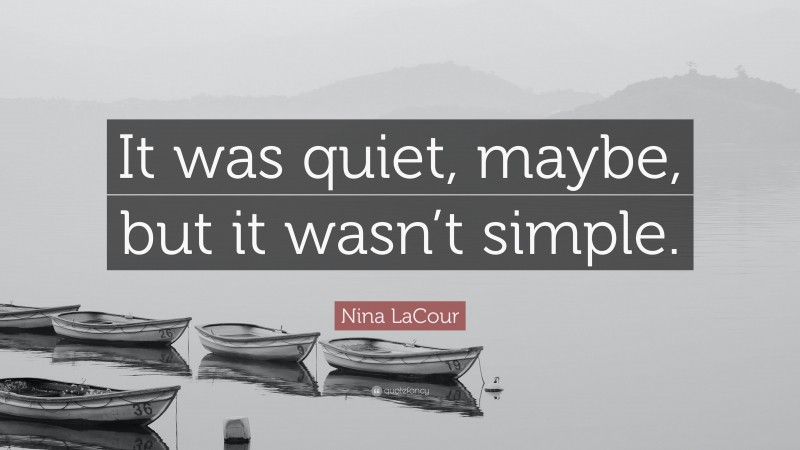 Nina LaCour Quote: “It was quiet, maybe, but it wasn’t simple.”