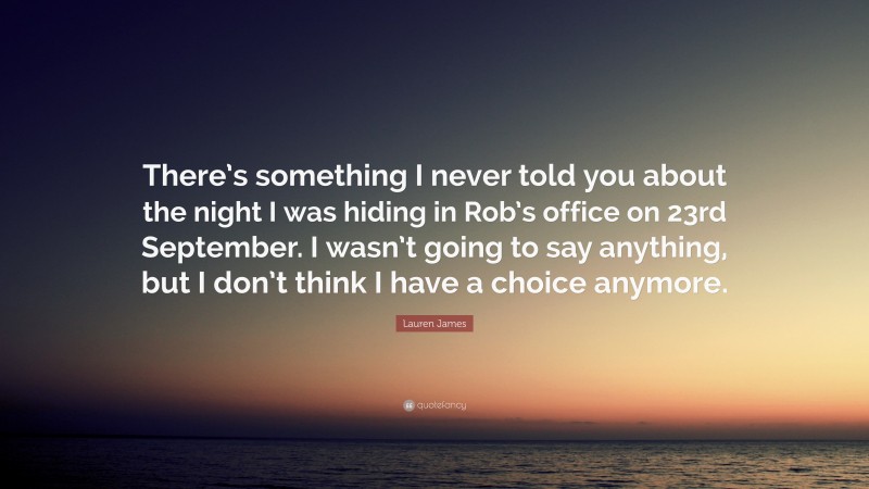 Lauren James Quote: “There’s something I never told you about the night I was hiding in Rob’s office on 23rd September. I wasn’t going to say anything, but I don’t think I have a choice anymore.”