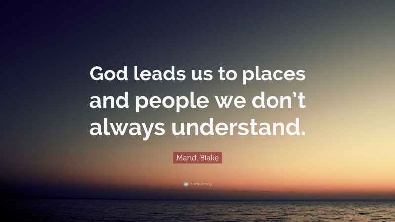 Mandi Blake Quote: “God leads us to places and people we don’t always understand.”