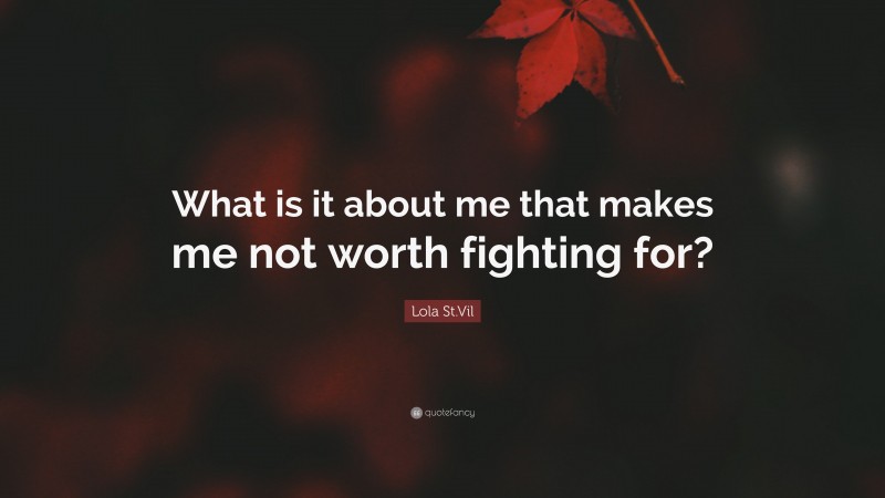 Lola St.Vil Quote: “What is it about me that makes me not worth fighting for?”