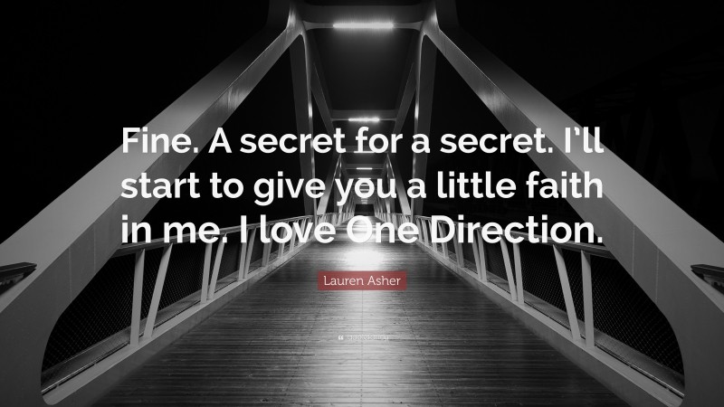 Lauren Asher Quote: “Fine. A secret for a secret. I’ll start to give you a little faith in me. I love One Direction.”