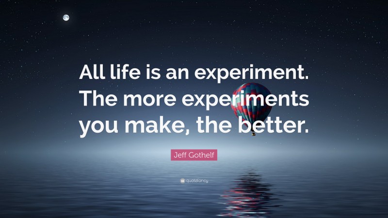 Jeff Gothelf Quote: “All life is an experiment. The more experiments you make, the better.”