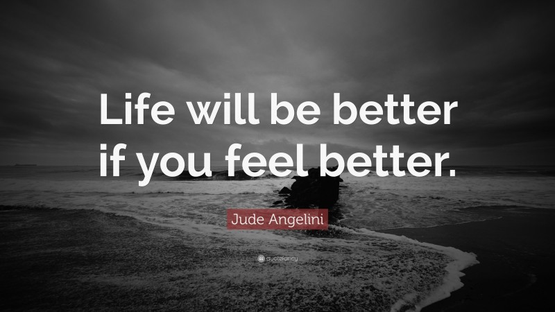 Jude Angelini Quote: “Life will be better if you feel better.”