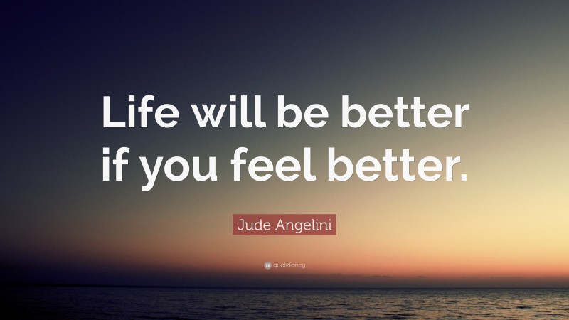 Jude Angelini Quote: “Life will be better if you feel better.”