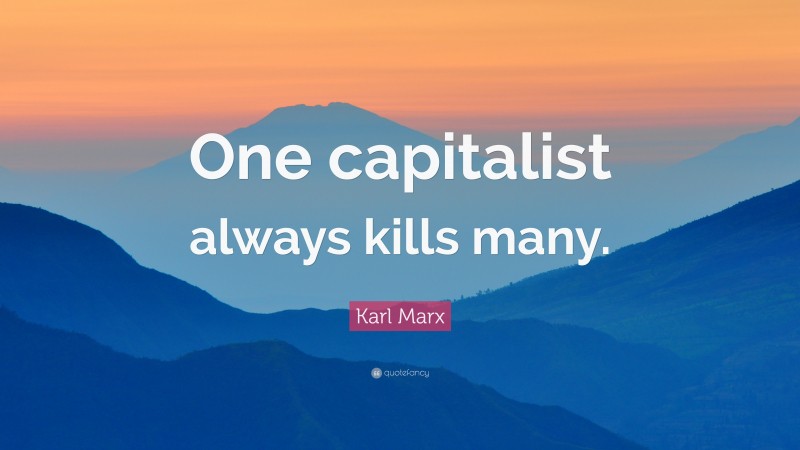 Karl Marx Quote: “One capitalist always kills many.”