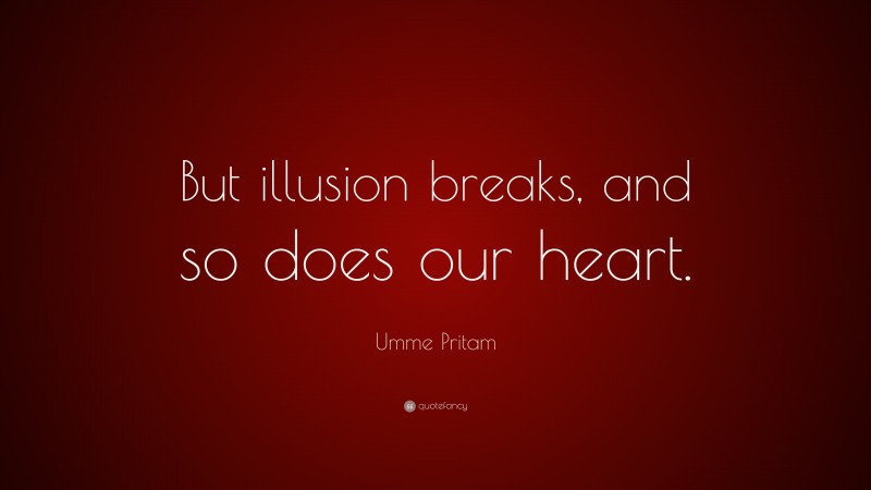 Umme Pritam Quote: “But illusion breaks, and so does our heart.”