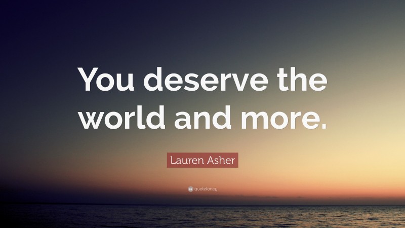 Lauren Asher Quote: “You deserve the world and more.”
