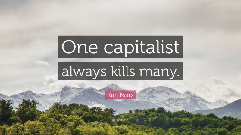 Karl Marx Quote: “One capitalist always kills many.”