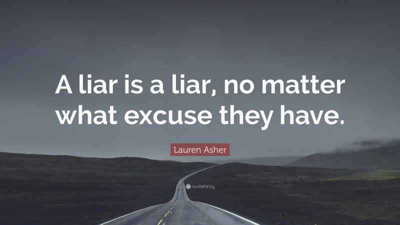 Lauren Asher Quote: “A liar is a liar, no matter what excuse they have.”