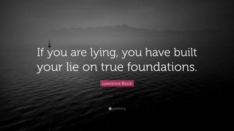 Lawrence Block Quote: “If you are lying, you have built your lie on true foundations.”