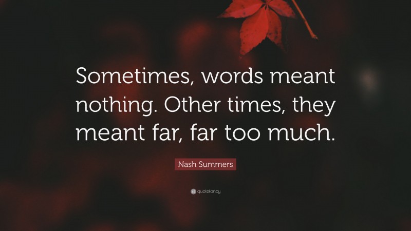 Nash Summers Quote: “Sometimes, words meant nothing. Other times, they meant far, far too much.”