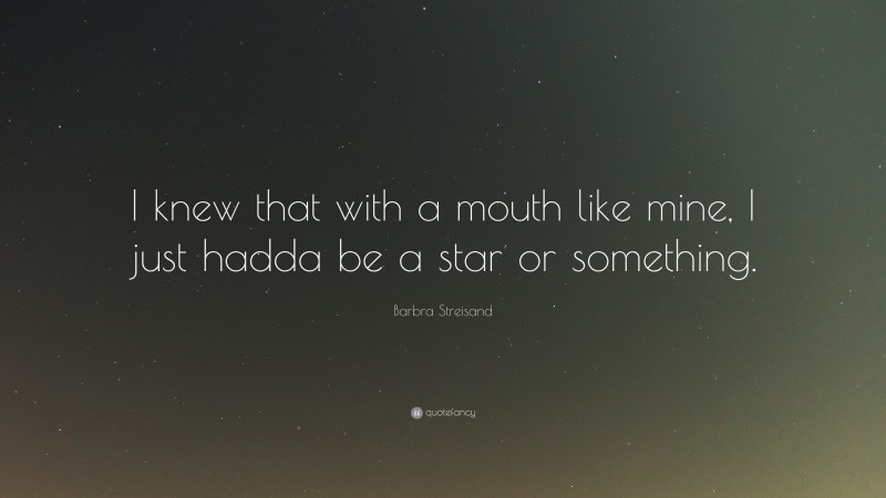 Barbra Streisand Quote: “I knew that with a mouth like mine, I just hadda be a star or something.”