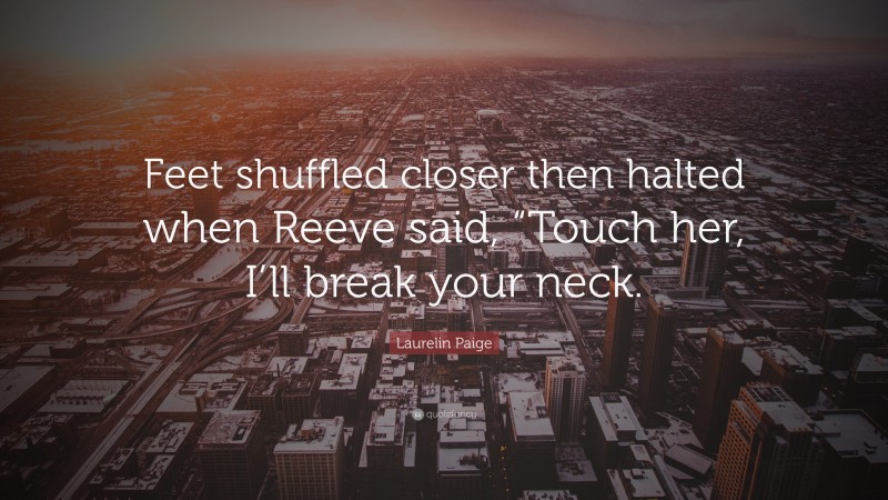 Laurelin Paige Quote: “Feet shuffled closer then halted when Reeve said, “Touch her, I’ll break your neck.”