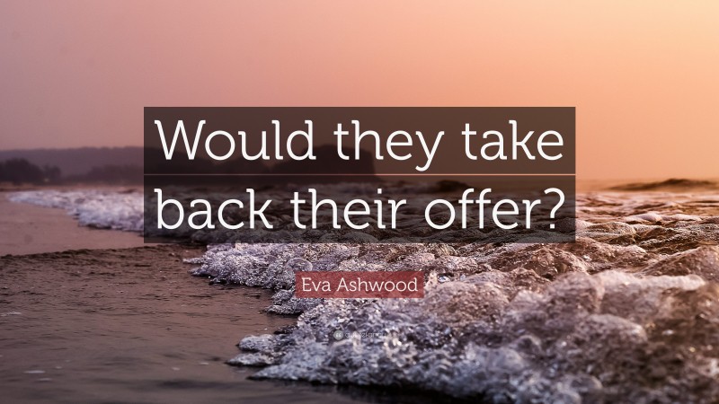 Eva Ashwood Quote: “Would they take back their offer?”