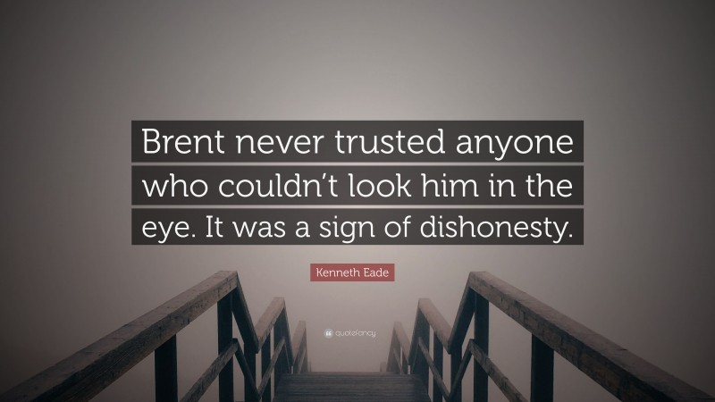 Kenneth Eade Quote: “Brent never trusted anyone who couldn’t look him in the eye. It was a sign of dishonesty.”