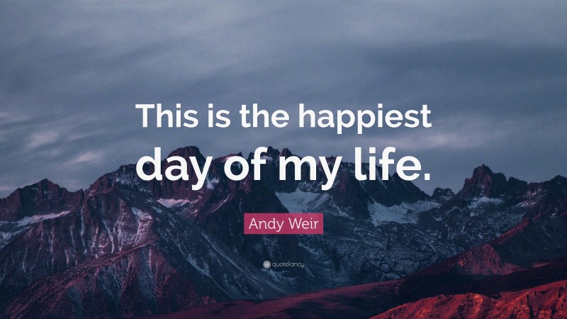 Andy Weir Quote: “This is the happiest day of my life.”