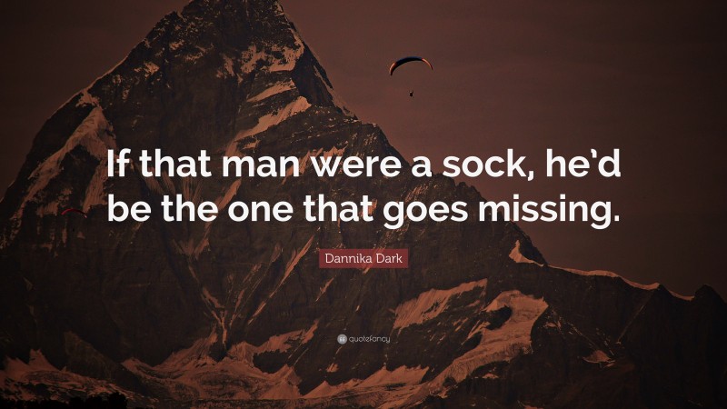 Dannika Dark Quote: “If that man were a sock, he’d be the one that goes missing.”