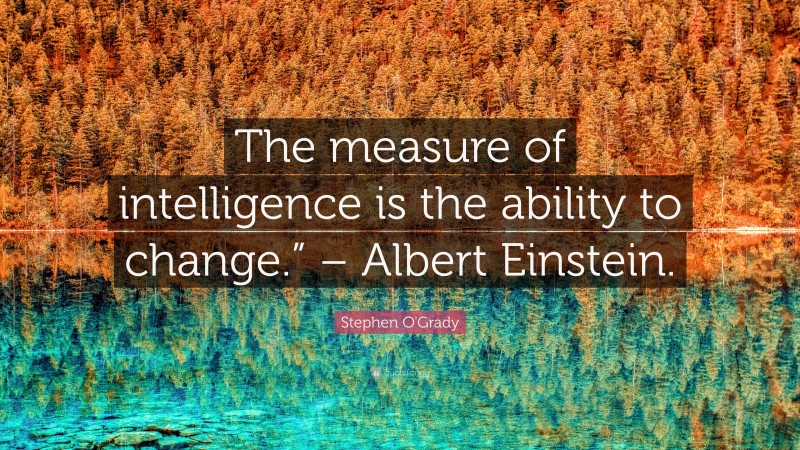 Stephen O'Grady Quote: “The measure of intelligence is the ability to change.” – Albert Einstein.”