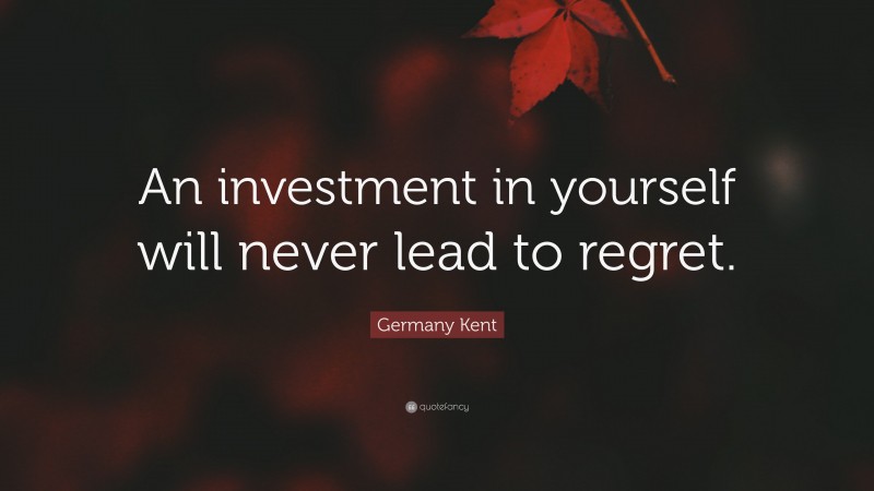 Germany Kent Quote: “An investment in yourself will never lead to regret.”