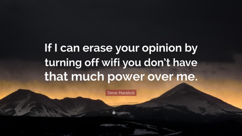 Steve Maraboli Quote: “If I can erase your opinion by turning off wifi you don’t have that much power over me.”