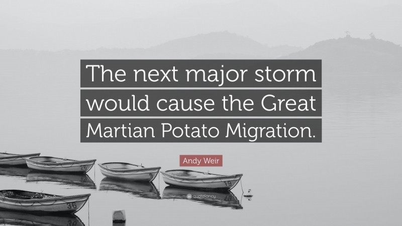 Andy Weir Quote: “The next major storm would cause the Great Martian Potato Migration.”