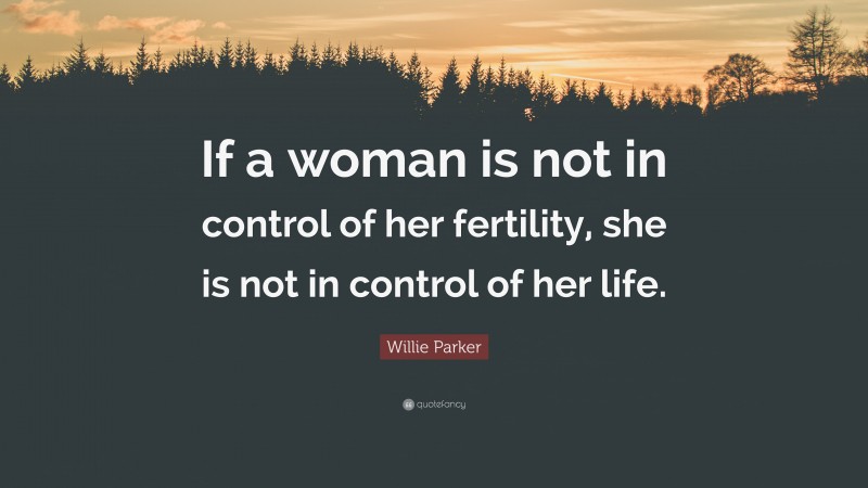 Willie Parker Quote: “If a woman is not in control of her fertility, she is not in control of her life.”