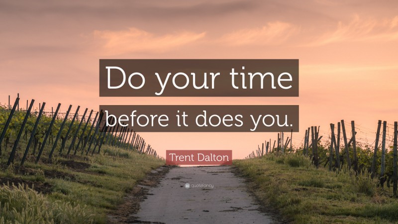 Trent Dalton Quote: “Do your time before it does you.”