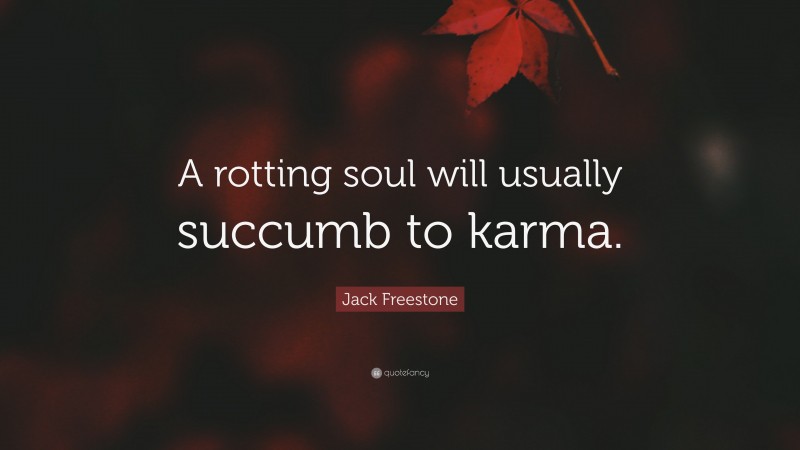 Jack Freestone Quote: “A rotting soul will usually succumb to karma.”