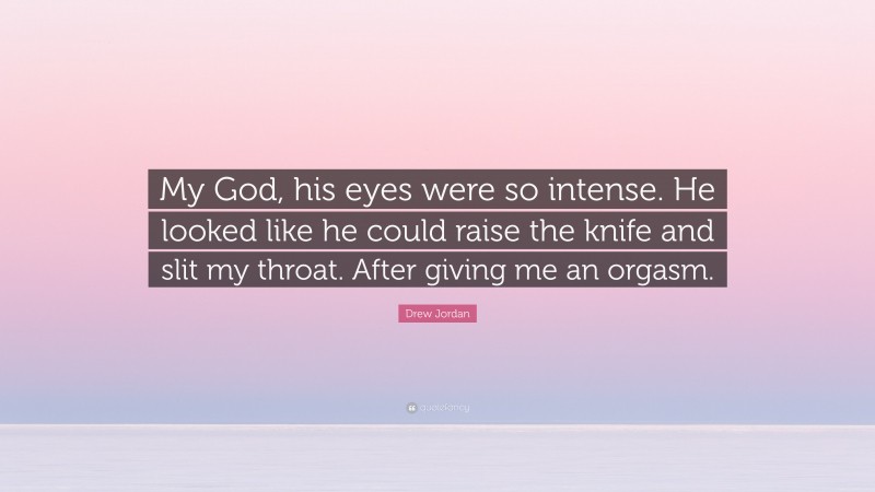 Drew Jordan Quote: “My God, his eyes were so intense. He looked like he could raise the knife and slit my throat. After giving me an orgasm.”