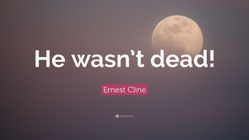 Ernest Cline Quote: “He wasn’t dead!”