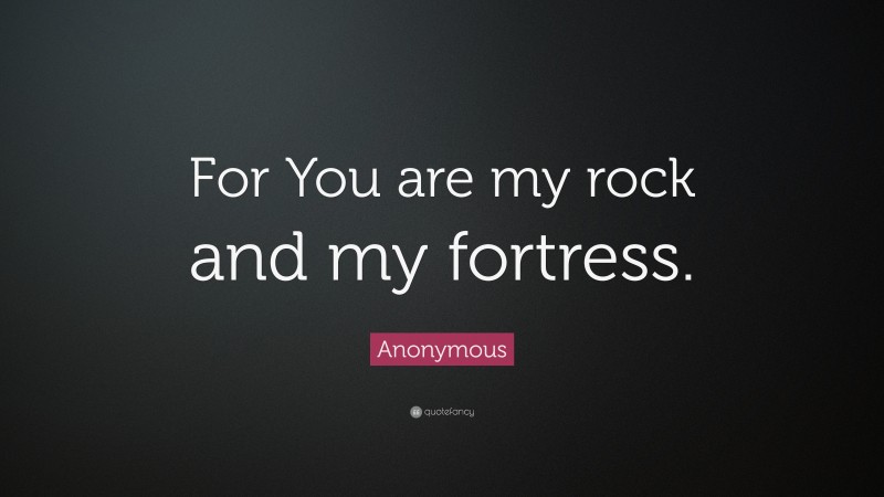 Anonymous Quote: “For You are my rock and my fortress.”