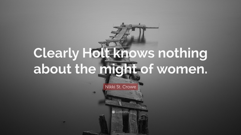 Nikki St. Crowe Quote: “Clearly Holt knows nothing about the might of women.”