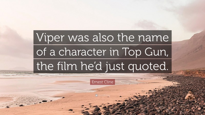 Ernest Cline Quote: “Viper was also the name of a character in Top Gun, the film he’d just quoted.”