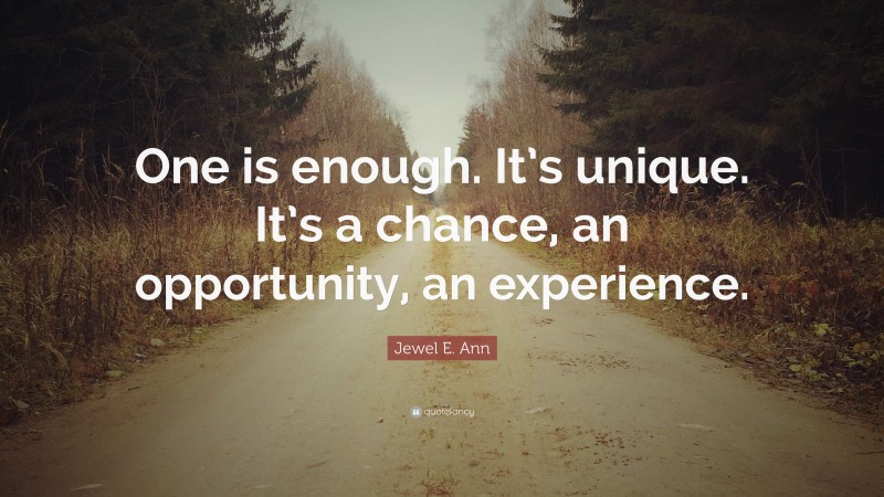 Jewel E. Ann Quote: “One is enough. It’s unique. It’s a chance, an opportunity, an experience.”