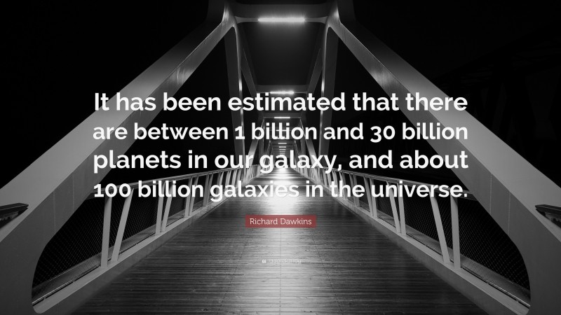 Richard Dawkins Quote: “It has been estimated that there are between 1 billion and 30 billion planets in our galaxy, and about 100 billion galaxies in the universe.”