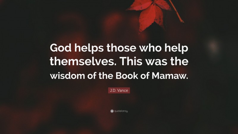 J.D. Vance Quote: “God helps those who help themselves. This was the wisdom of the Book of Mamaw.”