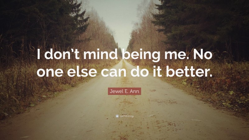 Jewel E. Ann Quote: “I don’t mind being me. No one else can do it better.”