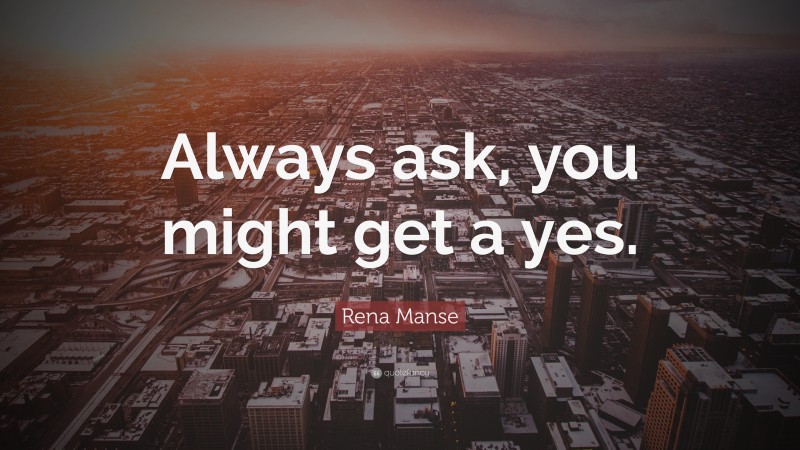 Rena Manse Quote: “Always ask, you might get a yes.”