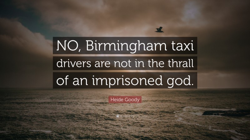 Heide Goody Quote: “NO, Birmingham taxi drivers are not in the thrall of an imprisoned god.”