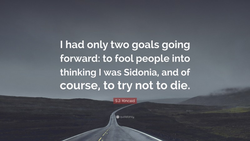 S.J. Kincaid Quote: “I had only two goals going forward: to fool people into thinking I was Sidonia, and of course, to try not to die.”