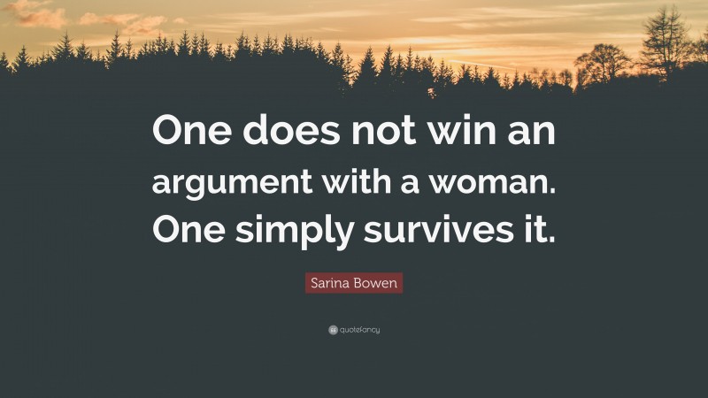 Sarina Bowen Quote: “One does not win an argument with a woman. One simply survives it.”